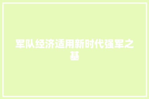 军队经济适用新时代强军之基 军队经济适用新时代强军之基