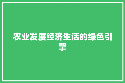 农业发展经济生活的绿色引擎 农业发展经济生活的绿色引擎