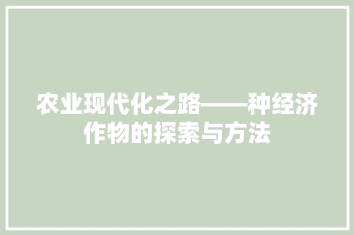 农业现代化之路——种经济作物的探索与方法 农业现代化之路——种经济作物的探索与方法