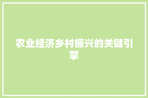 农业经济乡村振兴的关键引擎 农业经济乡村振兴的关键引擎