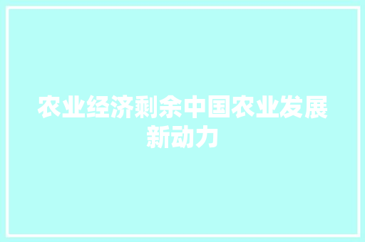 农业经济剩余中国农业发展新动力 农业经济剩余中国农业发展新动力