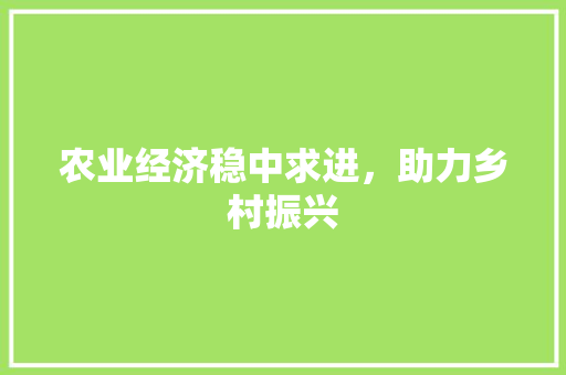 农业经济稳中求进，助力乡村振兴