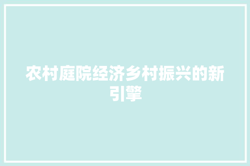农村庭院经济乡村振兴的新引擎