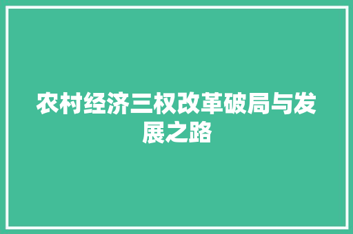 农村经济三权改革破局与发展之路 农村经济三权改革破局与发展之路
