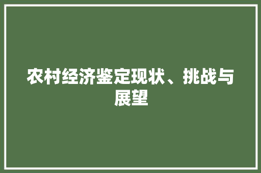 农村经济鉴定现状、挑战与展望 农村经济鉴定现状、挑战与展望