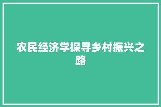 农民经济学探寻乡村振兴之路 农民经济学探寻乡村振兴之路