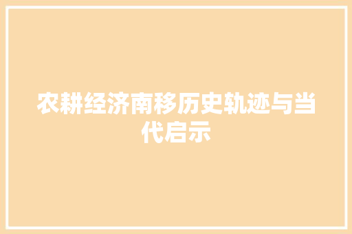 农耕经济南移历史轨迹与当代启示 农耕经济南移历史轨迹与当代启示