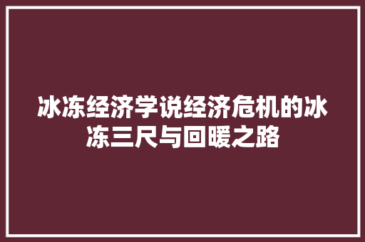 冰冻经济学说经济危机的冰冻三尺与回暖之路 冰冻经济学说经济危机的冰冻三尺与回暖之路
