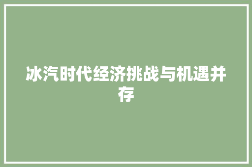 冰汽时代经济挑战与机遇并存 冰汽时代经济挑战与机遇并存