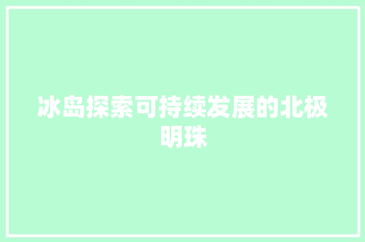 冰岛探索可持续发展的北极明珠