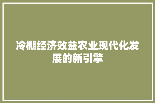 冷棚经济效益农业现代化发展的新引擎 冷棚经济效益农业现代化发展的新引擎