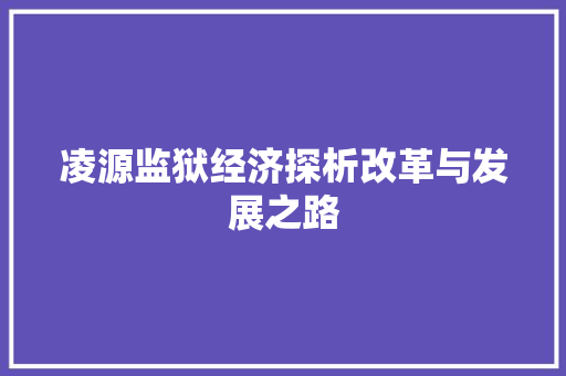 凌源监狱经济探析改革与发展之路 凌源监狱经济探析改革与发展之路