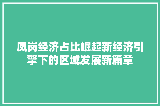 凤岗经济占比崛起新经济引擎下的区域发展新篇章 凤岗经济占比崛起新经济引擎下的区域发展新篇章