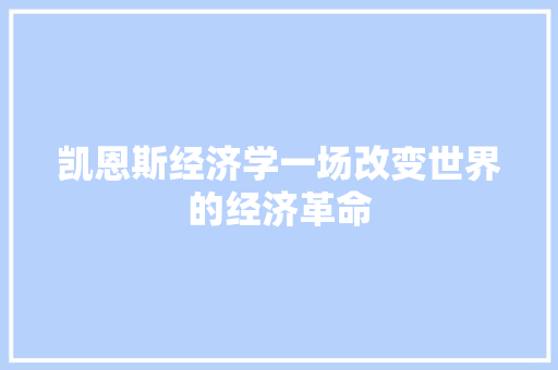 凯恩斯经济学一场改变世界的经济革命 凯恩斯经济学一场改变世界的经济革命