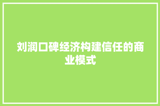 刘润口碑经济构建信任的商业模式 刘润口碑经济构建信任的商业模式