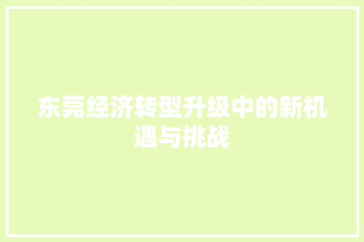 东莞经济转型升级中的新机遇与挑战 东莞经济转型升级中的新机遇与挑战