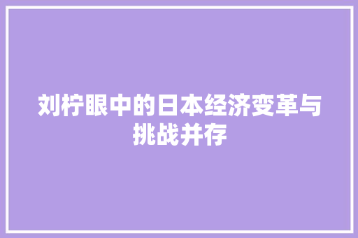 刘柠眼中的日本经济变革与挑战并存 刘柠眼中的日本经济变革与挑战并存