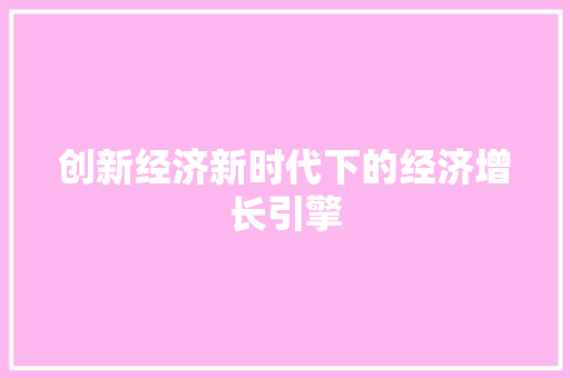 创新经济新时代下的经济增长引擎 创新经济新时代下的经济增长引擎