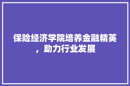 保险经济学院培养金融精英，助力行业发展