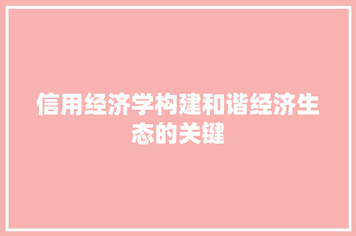 信用经济学构建和谐经济生态的关键 信用经济学构建和谐经济生态的关键