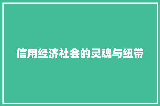 信用经济社会的灵魂与纽带 信用经济社会的灵魂与纽带