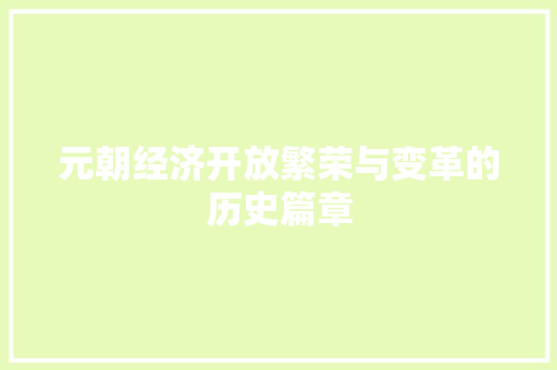 元朝经济开放繁荣与变革的历史篇章 元朝经济开放繁荣与变革的历史篇章