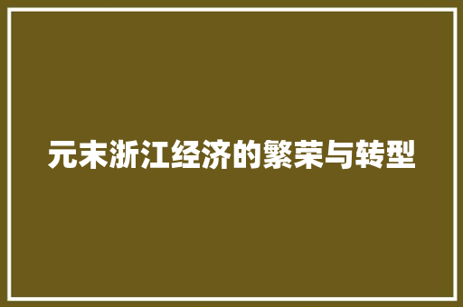 元末浙江经济的繁荣与转型 元末浙江经济的繁荣与转型