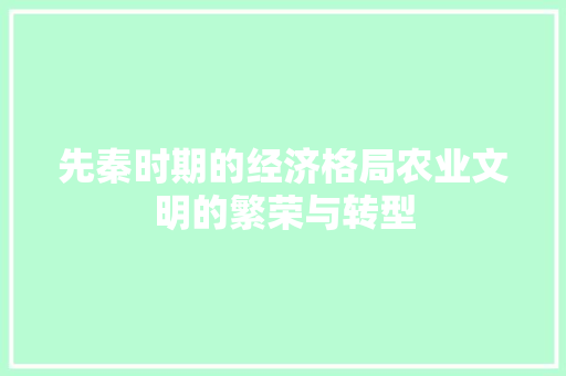先秦时期的经济格局农业文明的繁荣与转型 先秦时期的经济格局农业文明的繁荣与转型