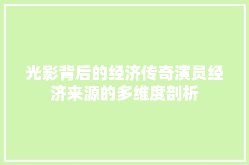 光影背后的经济传奇演员经济来源的多维度剖析 光影背后的经济传奇演员经济来源的多维度剖析