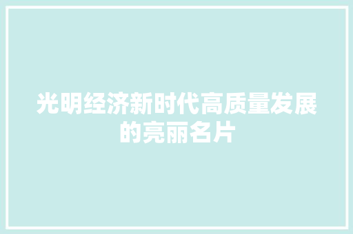 光明经济新时代高质量发展的亮丽名片 光明经济新时代高质量发展的亮丽名片