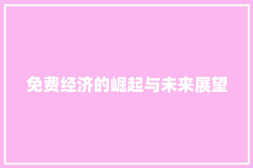 免费经济的崛起与未来展望 免费经济的崛起与未来展望