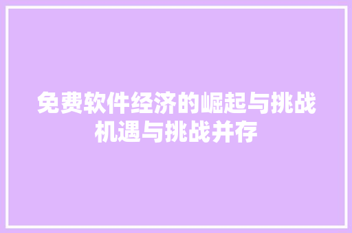 免费软件经济的崛起与挑战机遇与挑战并存 免费软件经济的崛起与挑战机遇与挑战并存