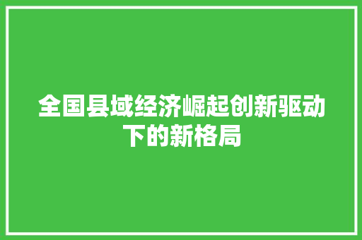 全国县域经济崛起创新驱动下的新格局