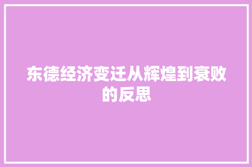 东德经济变迁从辉煌到衰败的反思 东德经济变迁从辉煌到衰败的反思