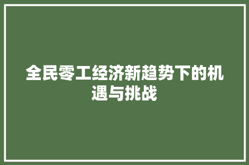 全民零工经济新趋势下的机遇与挑战 全民零工经济新趋势下的机遇与挑战