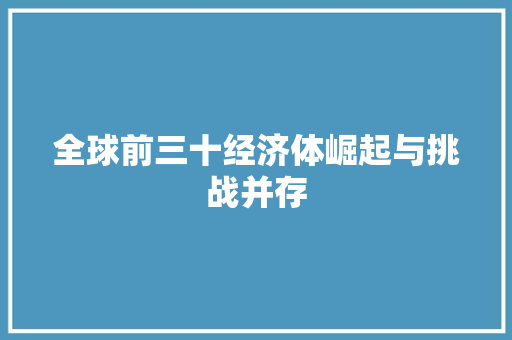 全球前三十经济体崛起与挑战并存 全球前三十经济体崛起与挑战并存