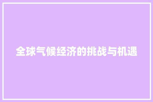 全球气候经济的挑战与机遇 全球气候经济的挑战与机遇