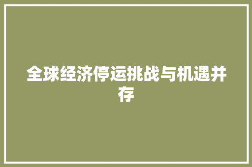 全球经济停运挑战与机遇并存 全球经济停运挑战与机遇并存