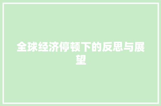 全球经济停顿下的反思与展望 全球经济停顿下的反思与展望
