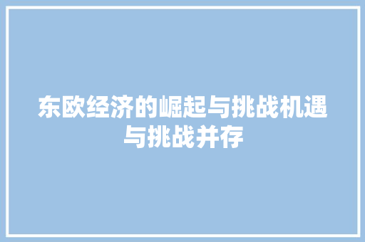 东欧经济的崛起与挑战机遇与挑战并存 东欧经济的崛起与挑战机遇与挑战并存