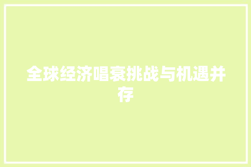 全球经济唱衰挑战与机遇并存 全球经济唱衰挑战与机遇并存