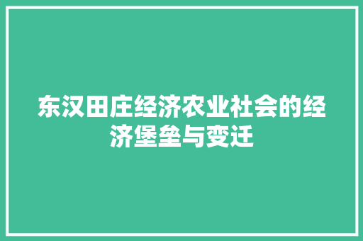 东汉田庄经济农业社会的经济堡垒与变迁 东汉田庄经济农业社会的经济堡垒与变迁