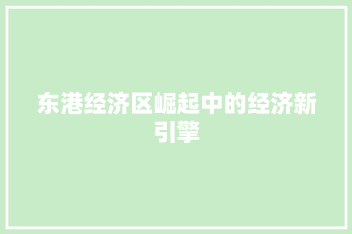 东港经济区崛起中的经济新引擎 东港经济区崛起中的经济新引擎