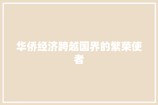 华侨经济跨越国界的繁荣使者 华侨经济跨越国界的繁荣使者