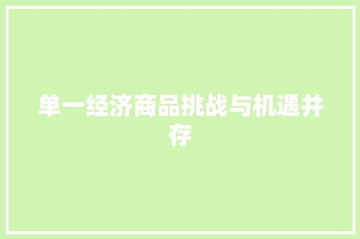 单一经济商品挑战与机遇并存 单一经济商品挑战与机遇并存