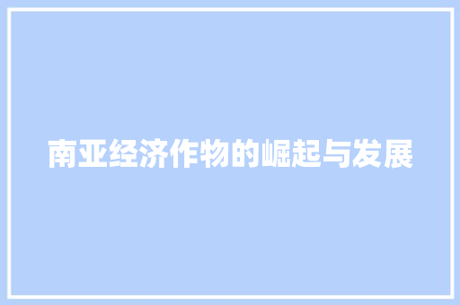 南亚经济作物的崛起与发展 南亚经济作物的崛起与发展