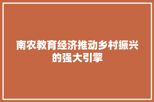 南农教育经济推动乡村振兴的强大引擎 南农教育经济推动乡村振兴的强大引擎
