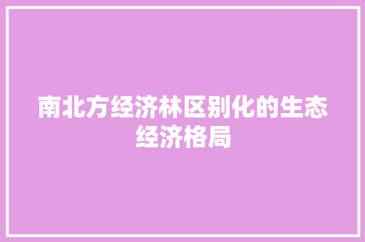 南北方经济林区别化的生态经济格局