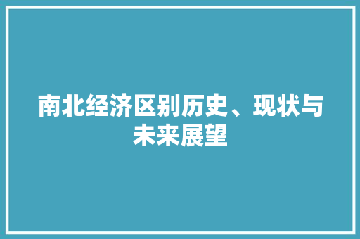 南北经济区别历史、现状与未来展望 南北经济区别历史、现状与未来展望