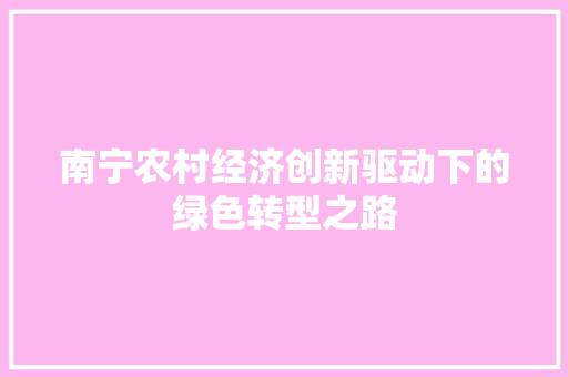 南宁农村经济创新驱动下的绿色转型之路 南宁农村经济创新驱动下的绿色转型之路